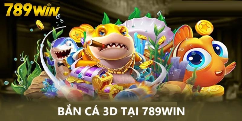 Bắn Cá 3D chơi tại nhà cái 789win là tốt nhất