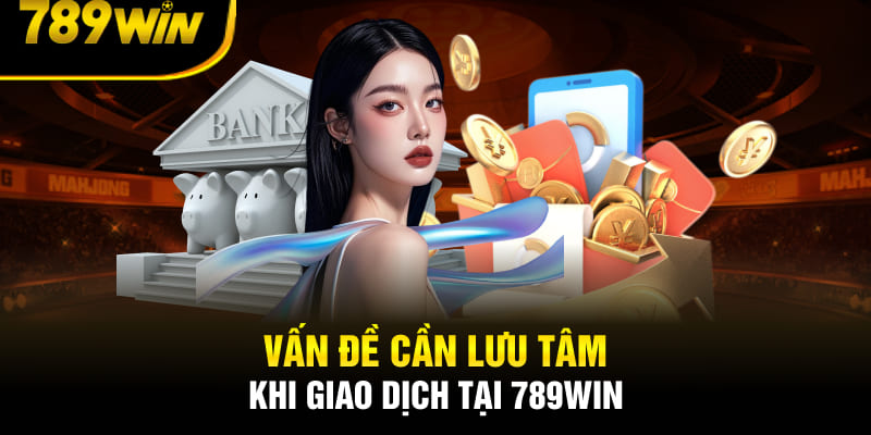 Vấn đề cần lưu tâm khi nạp tiền tại 789Win